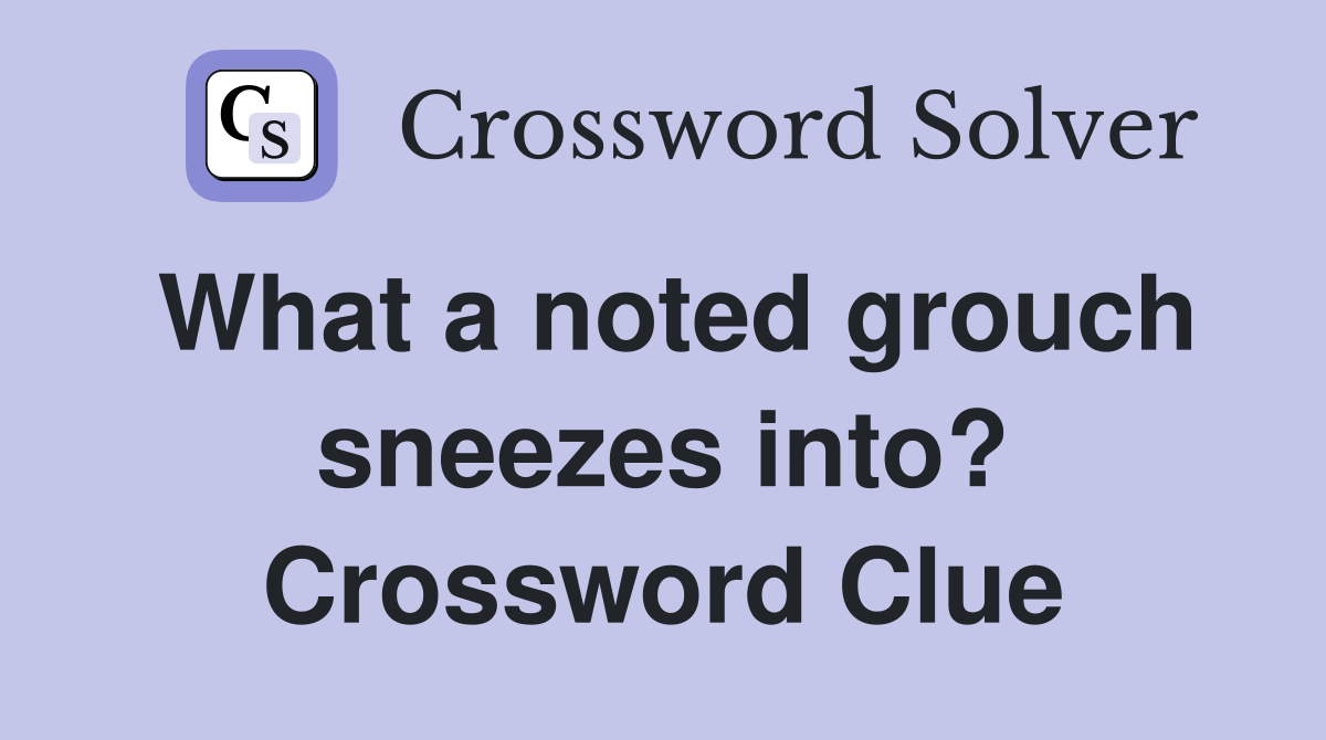What a noted grouch sneezes into? Crossword Clue