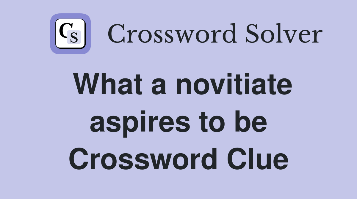 What a novitiate aspires to be Crossword Clue