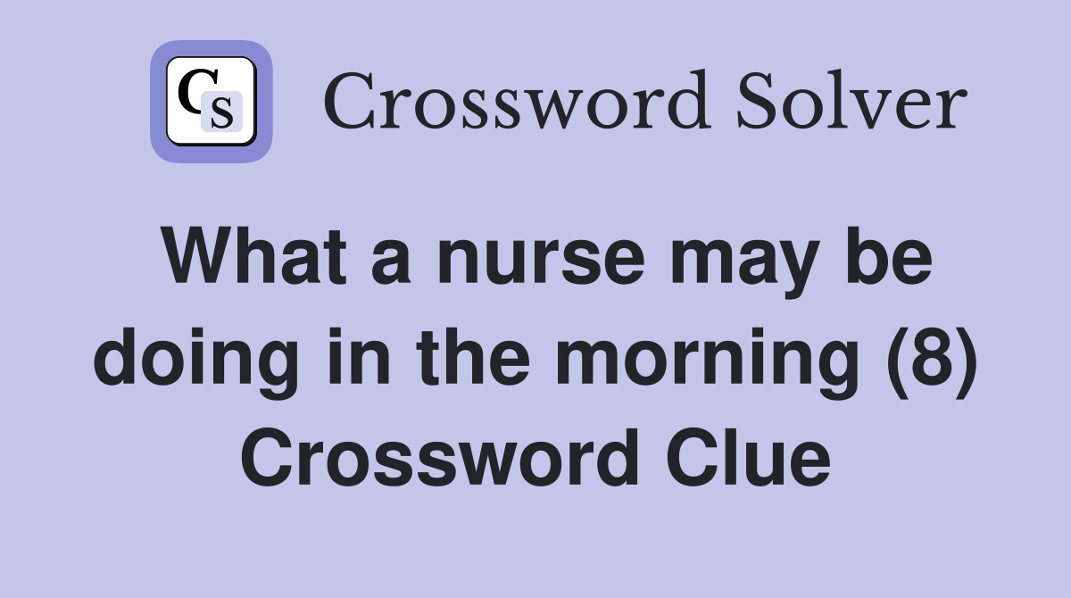 What a nurse may be doing in the morning (8) Crossword Clue