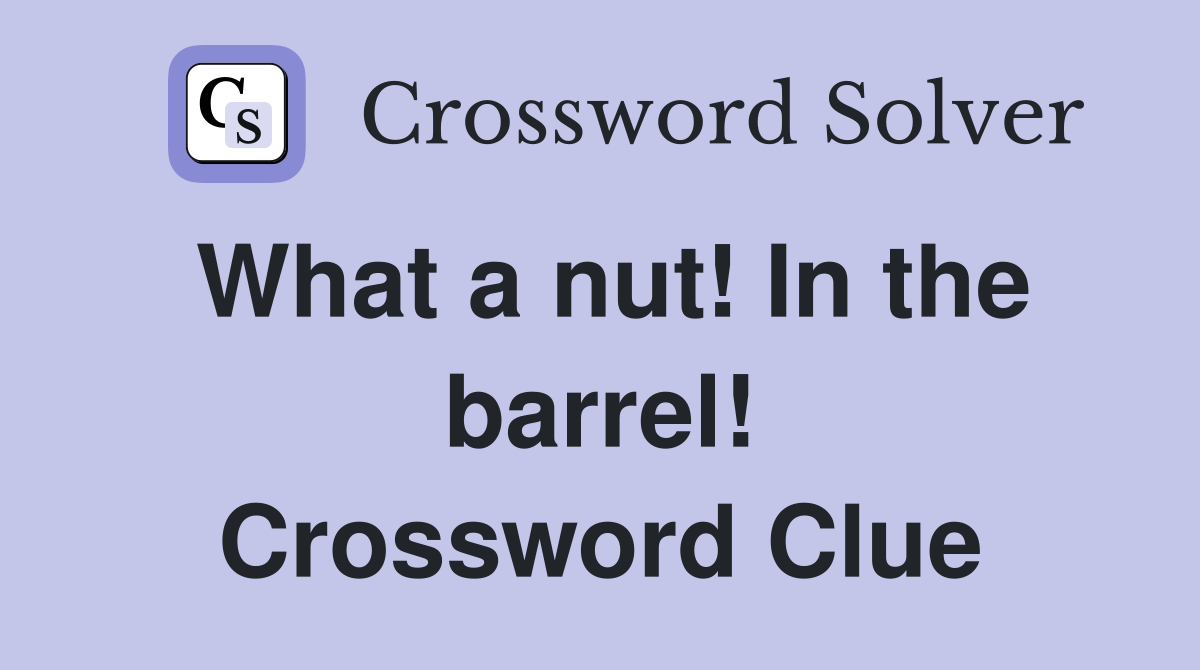 What a nut! In the barrel! Crossword Clue