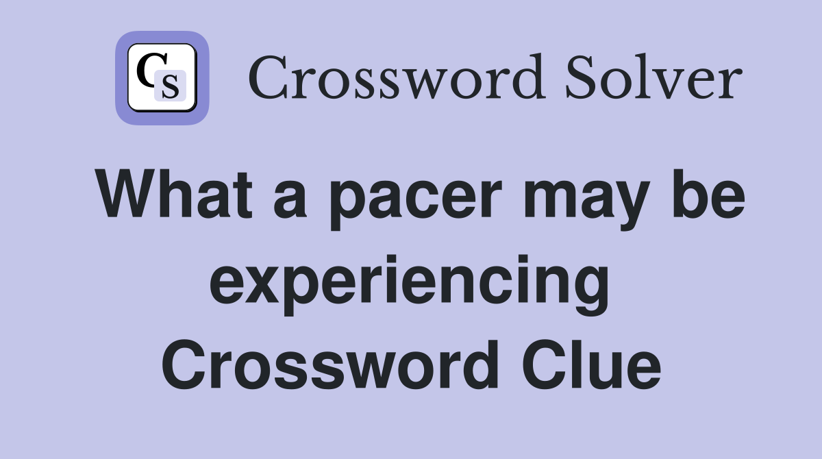 What a pacer may be experiencing Crossword Clue