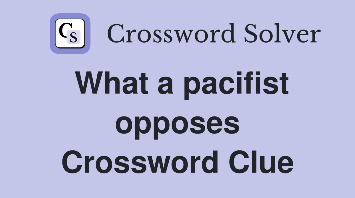 What a pacifist opposes Crossword Clue