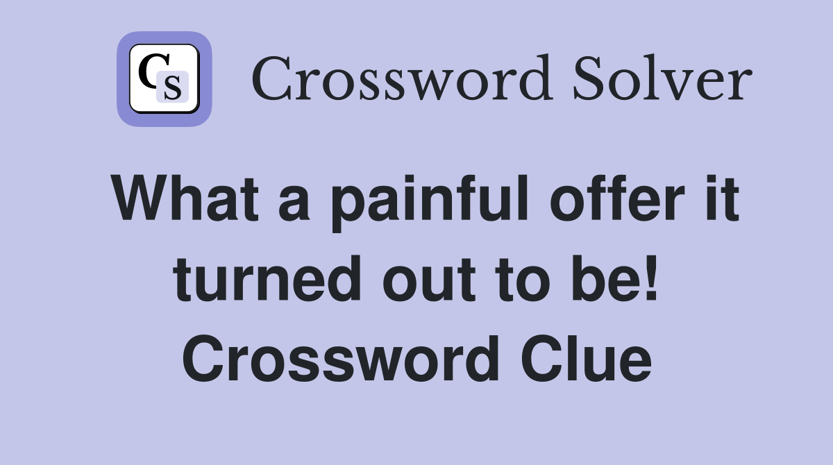 What a painful offer it turned out to be! Crossword Clue