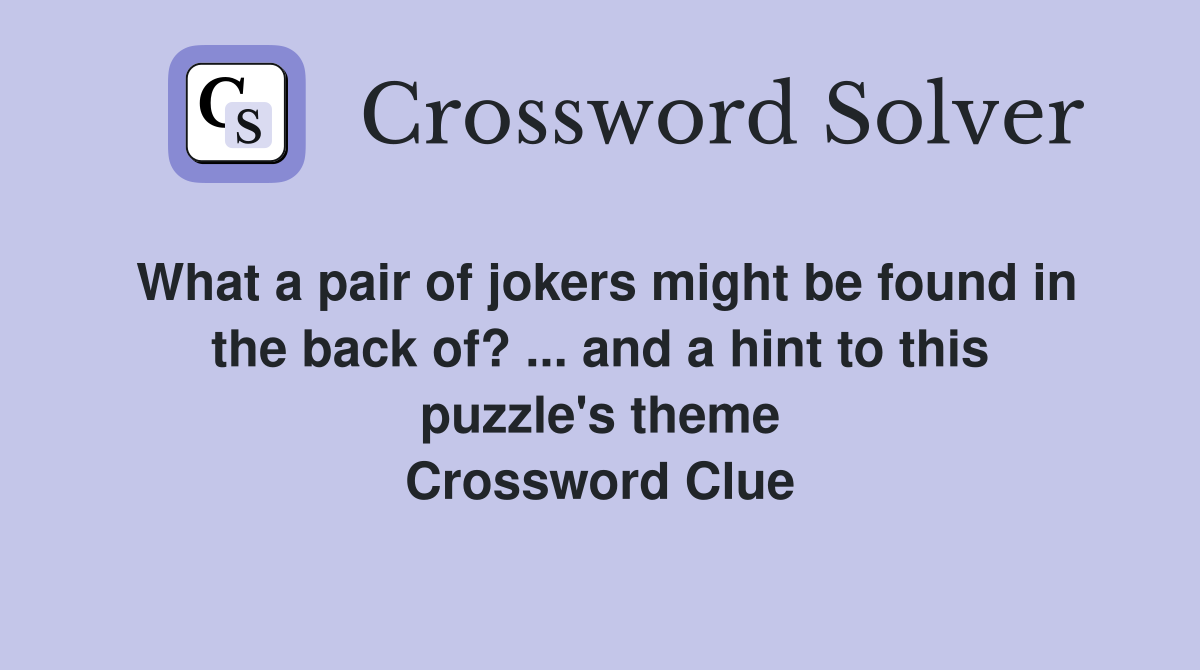 What a pair of jokers might be found in the back of? ... and a hint to this puzzle's theme Crossword Clue
