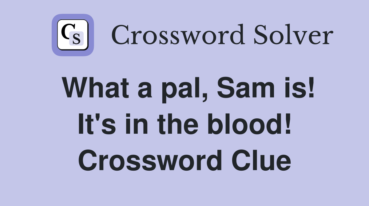 What a pal, Sam is! It's in the blood! Crossword Clue