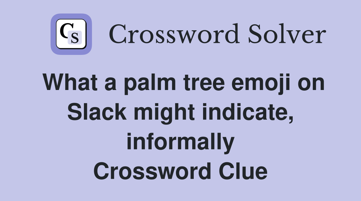 What a palm tree emoji on Slack might indicate, informally Crossword Clue