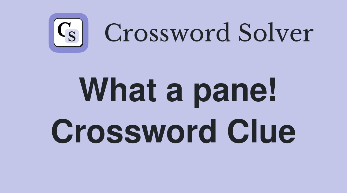 What a pane! Crossword Clue