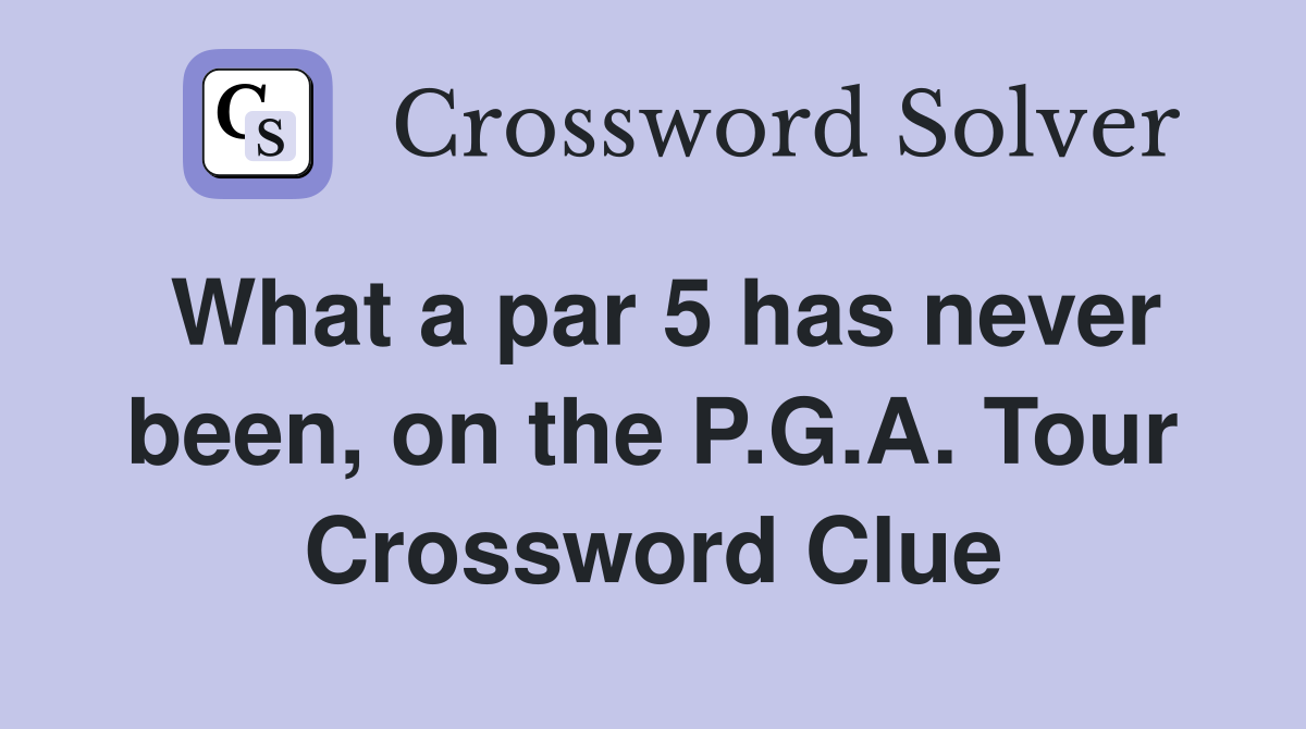 What a par 5 has never been, on the P.G.A. Tour Crossword Clue