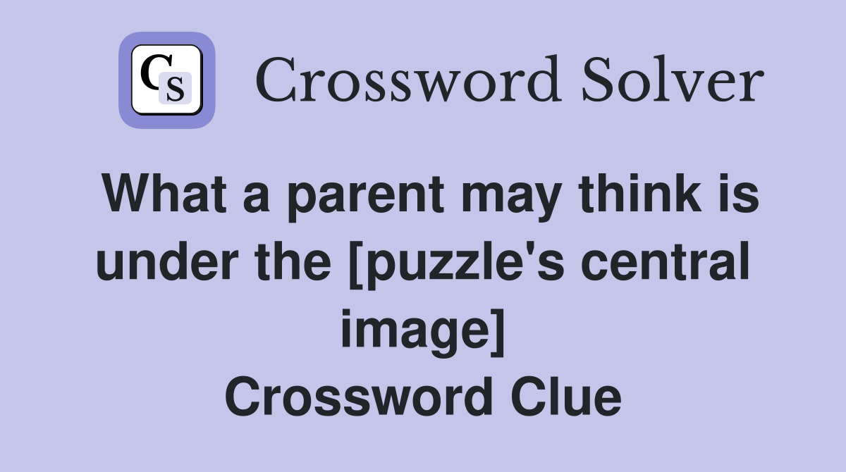 What a parent may think is under the [puzzle's central image] Crossword Clue