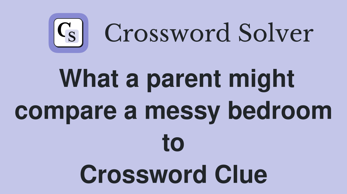 What a parent might compare a messy bedroom to Crossword Clue