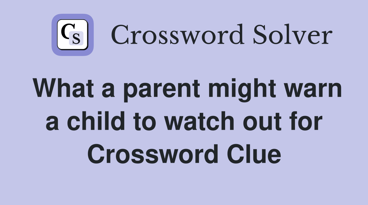 What a parent might warn a child to watch out for Crossword Clue