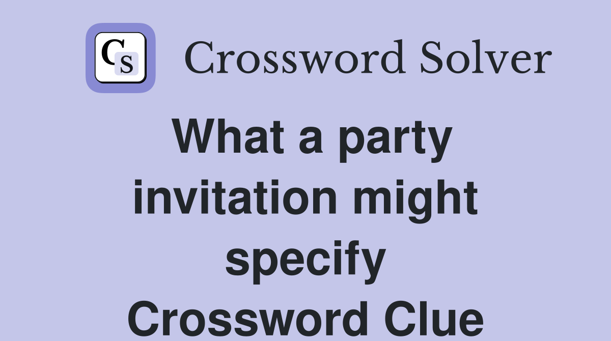 What a party invitation might specify Crossword Clue