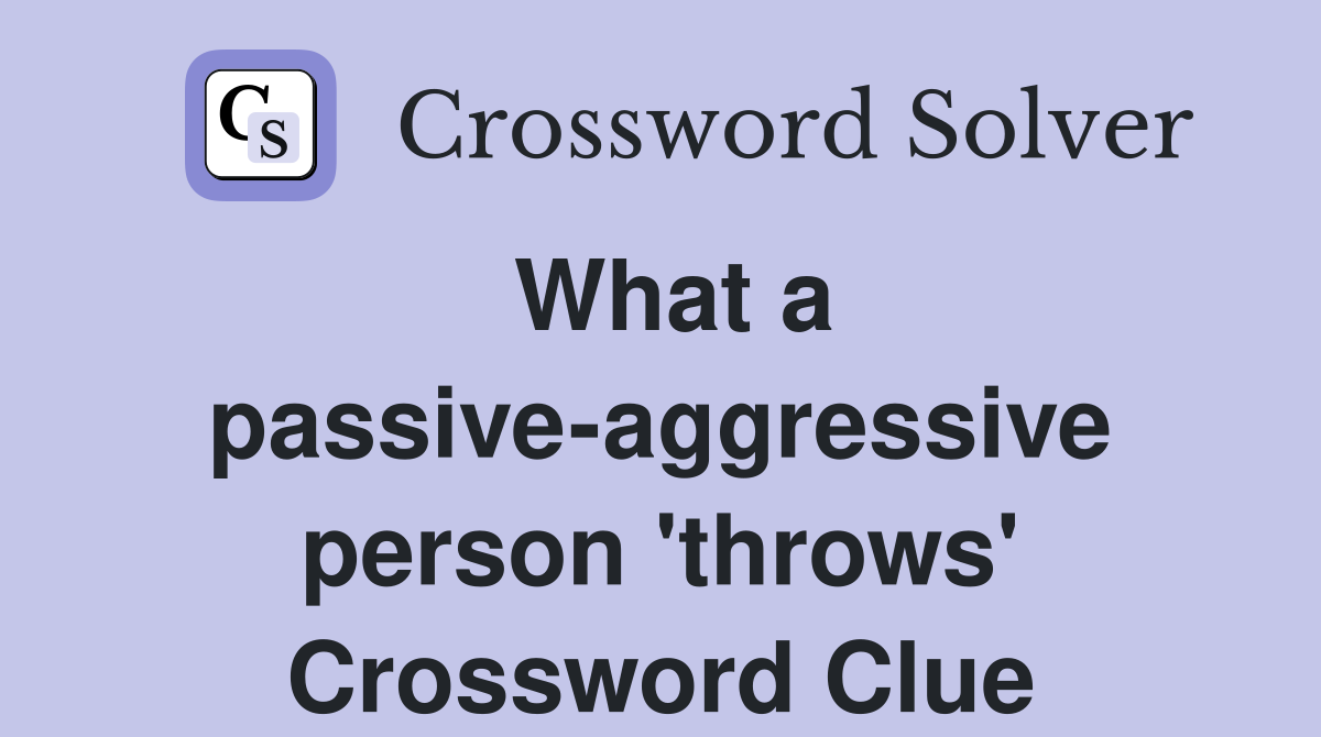 What a passive-aggressive person 'throws' Crossword Clue