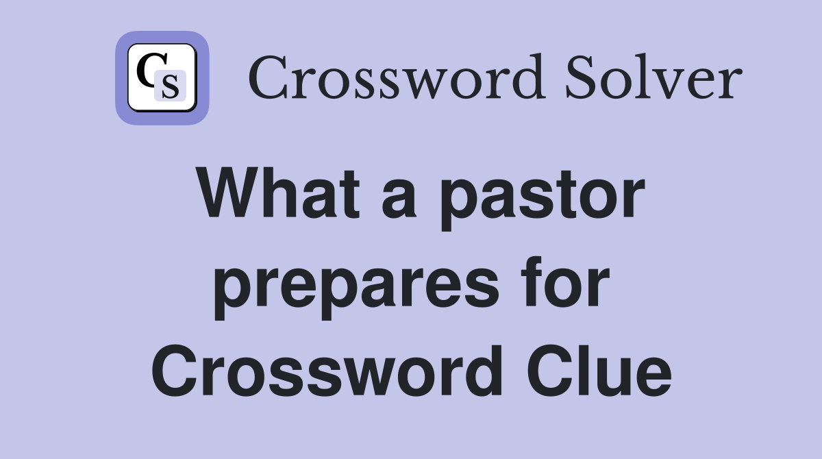 What a pastor prepares for Crossword Clue