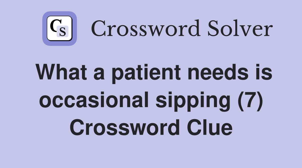 What a patient needs is occasional sipping (7) Crossword Clue