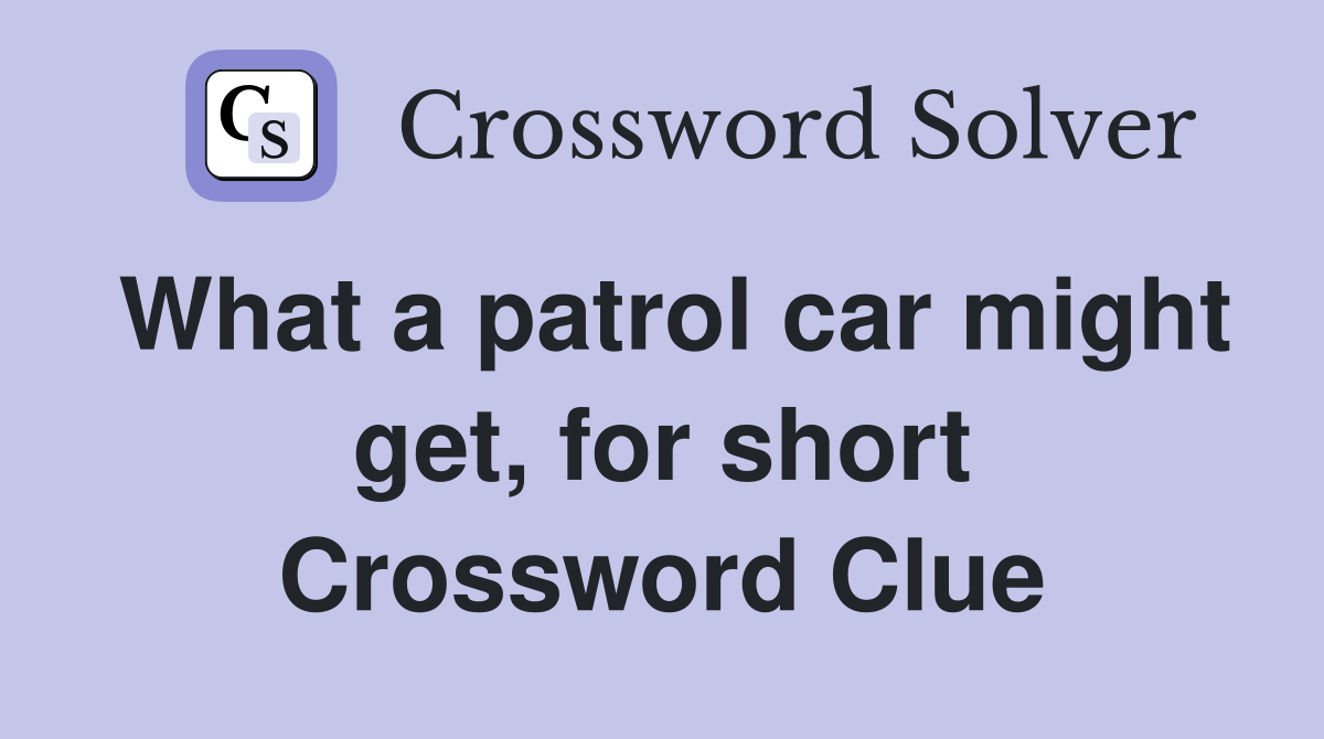 What a patrol car might get, for short Crossword Clue