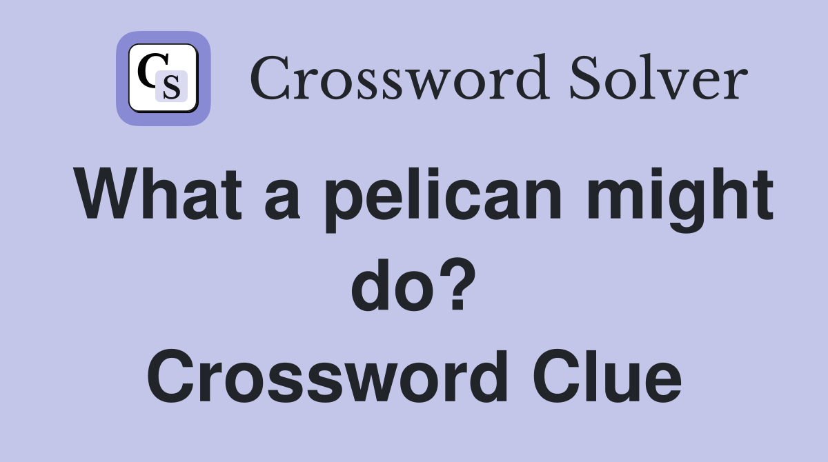 What a pelican might do? Crossword Clue