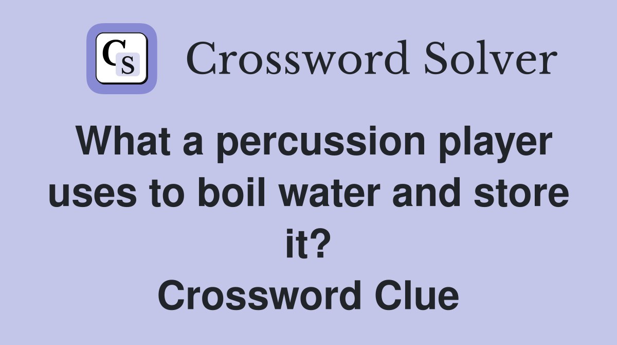 What a percussion player uses to boil water and store it? Crossword Clue