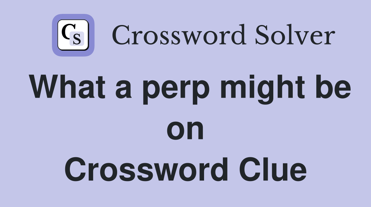 What a perp might be on Crossword Clue