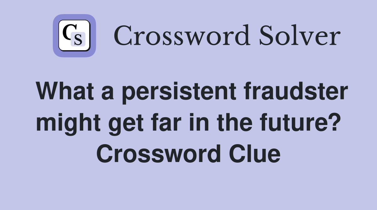 What a persistent fraudster might get far in the future? Crossword Clue