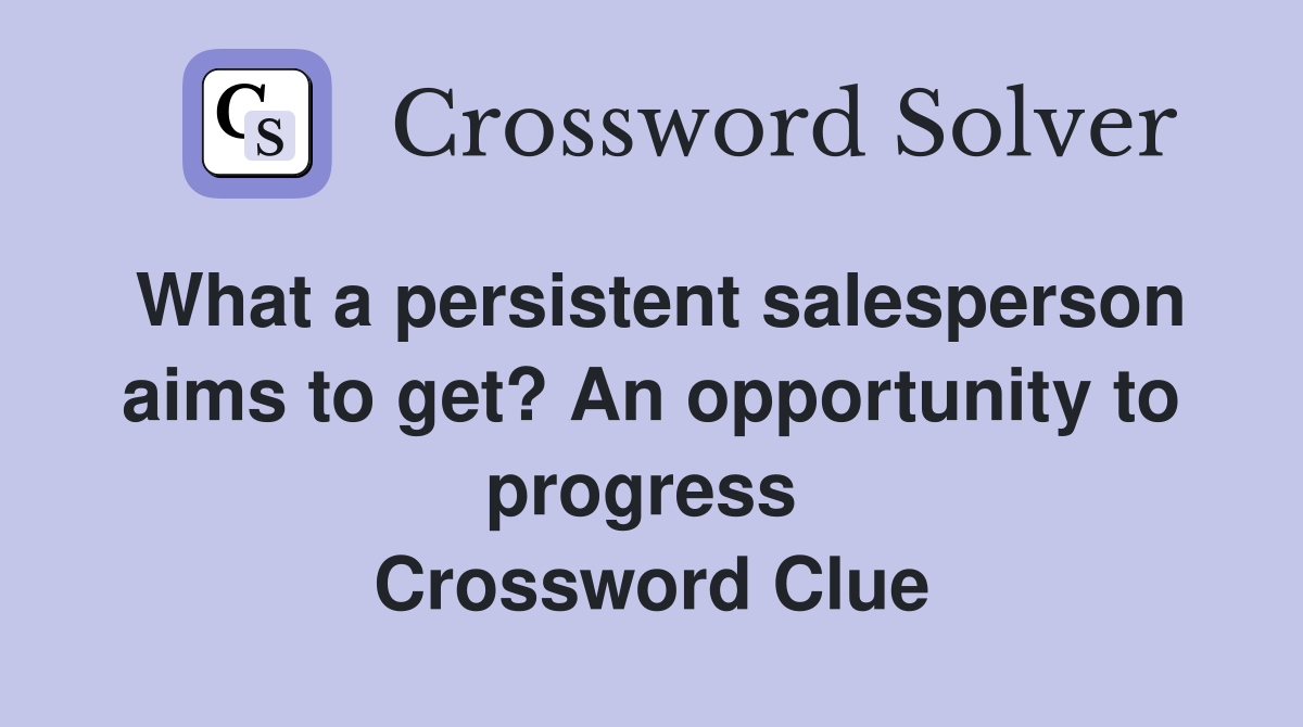 What a persistent salesperson aims to get? An opportunity to progress  Crossword Clue