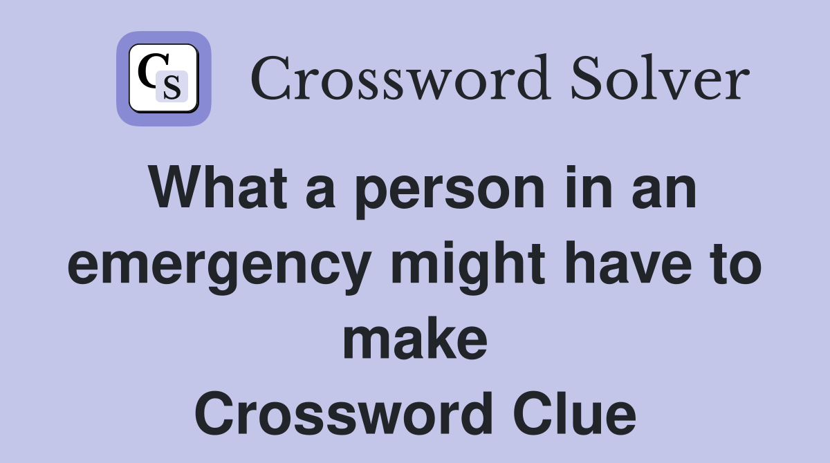 What a person in an emergency might have to make Crossword Clue