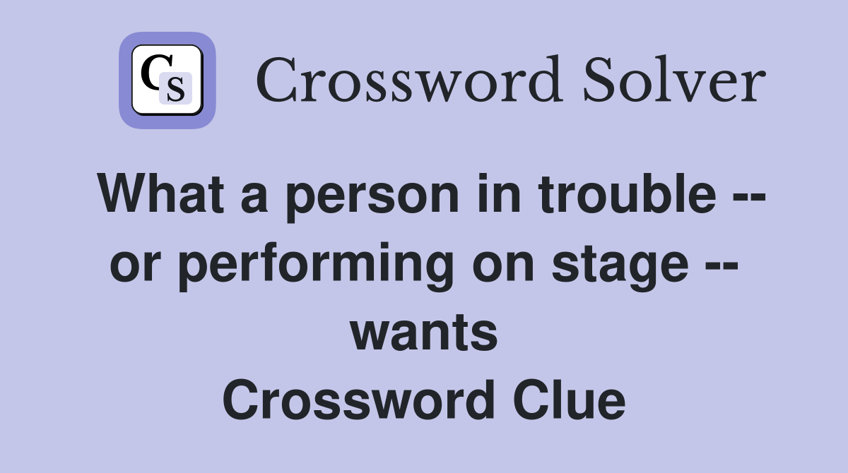 What a person in trouble -- or performing on stage -- wants Crossword Clue