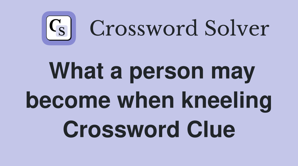 What a person may become when kneeling Crossword Clue