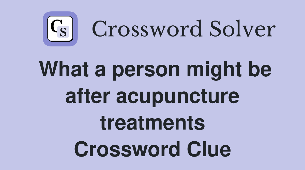 What a person might be after acupuncture treatments Crossword Clue