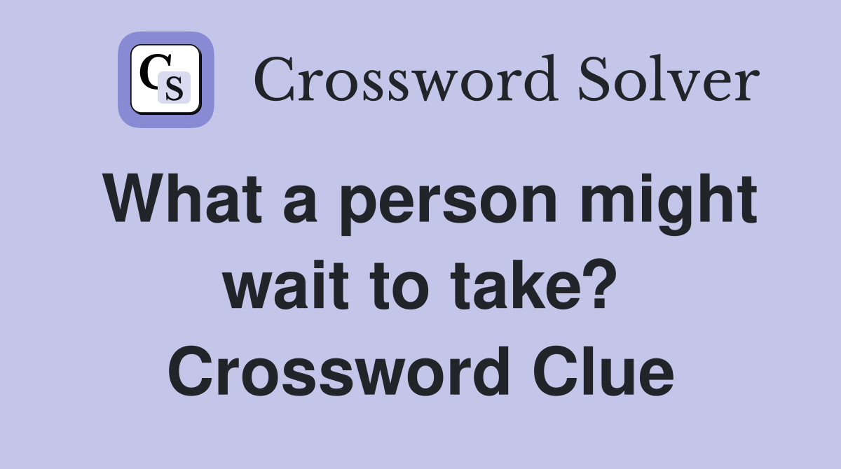 What a person might wait to take? Crossword Clue