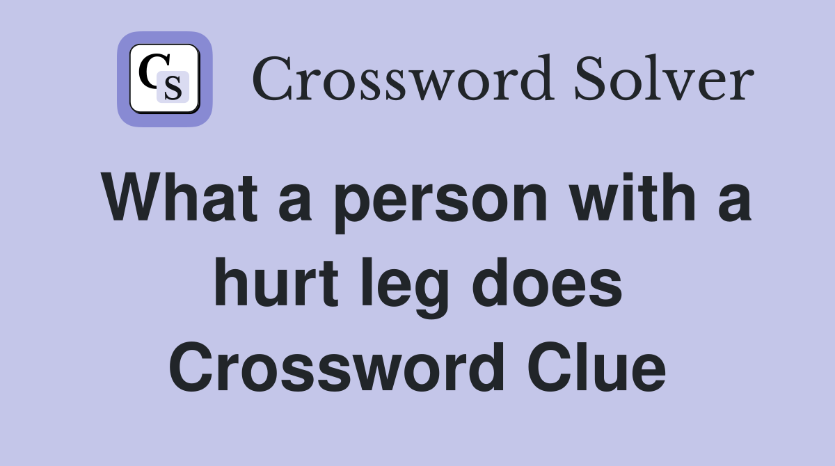 What a person with a hurt leg does Crossword Clue