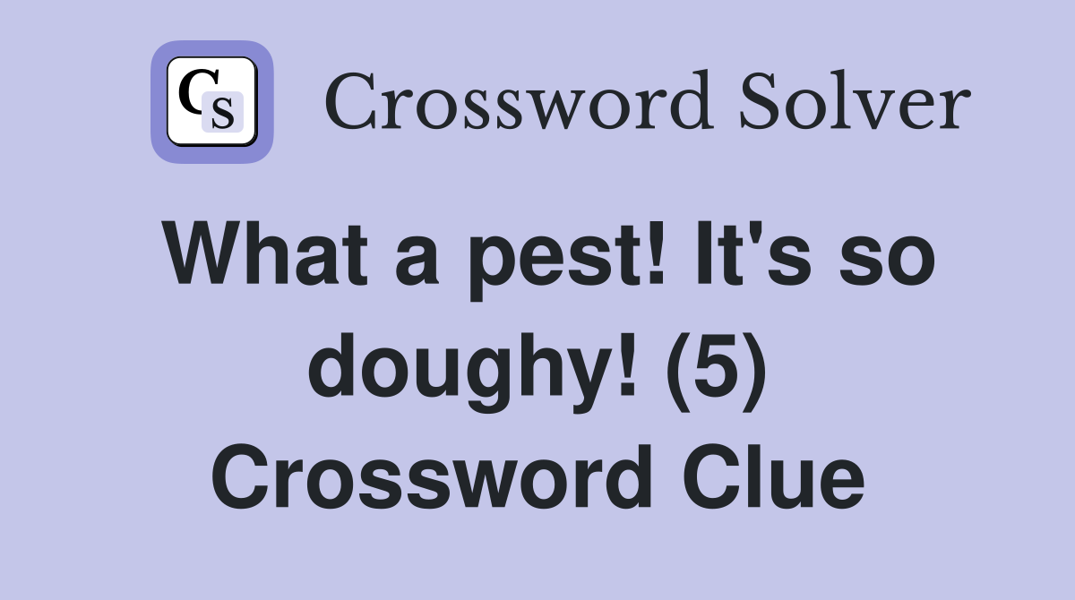 What a pest! It's so doughy! (5) Crossword Clue