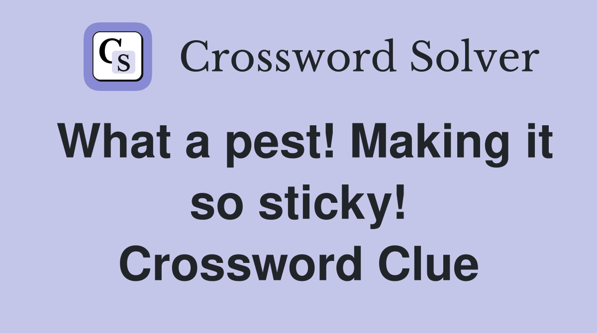 What a pest! Making it so sticky! Crossword Clue