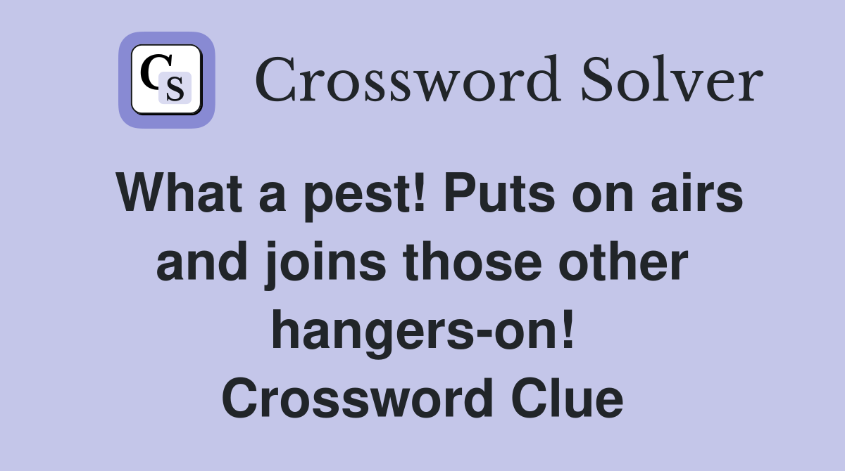 What a pest! Puts on airs and joins those other hangers-on! Crossword Clue