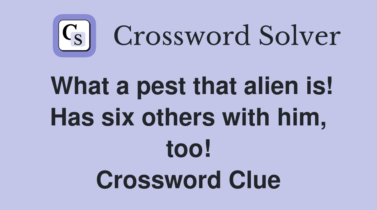 What a pest that alien is! Has six others with him, too! Crossword Clue