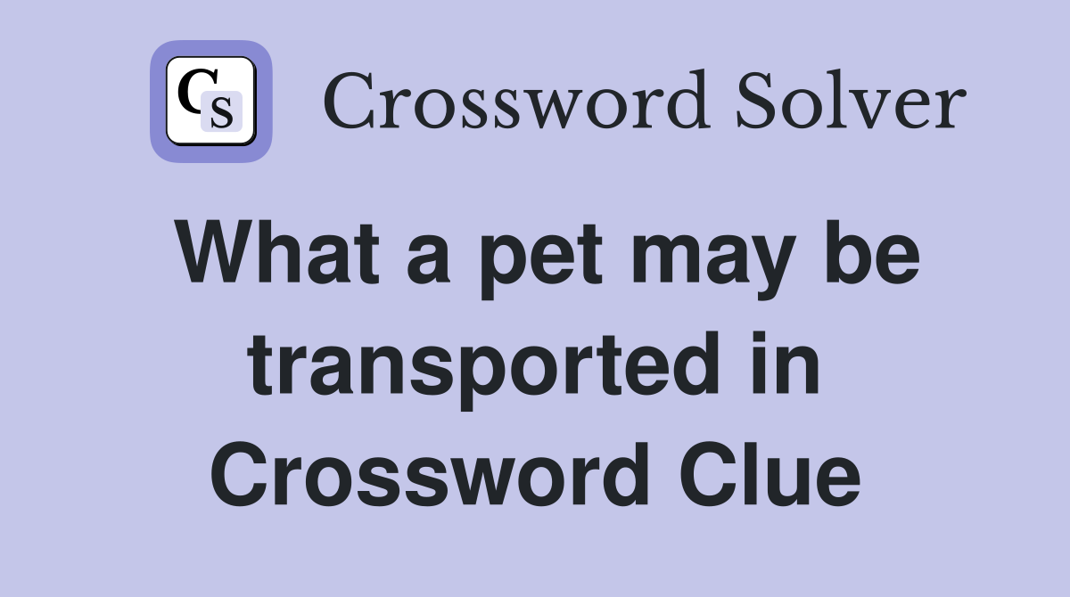 What a pet may be transported in Crossword Clue