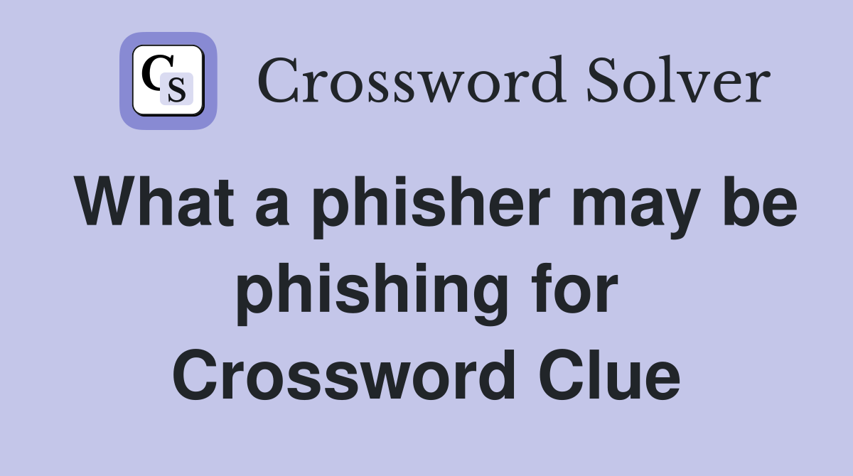 What a phisher may be phishing for Crossword Clue