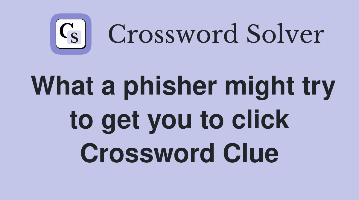 What a phisher might try to get you to click Crossword Clue