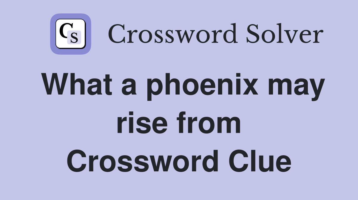 What a phoenix may rise from Crossword Clue