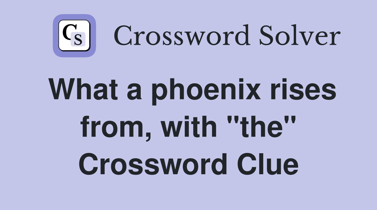 What a phoenix rises from, with "the" Crossword Clue