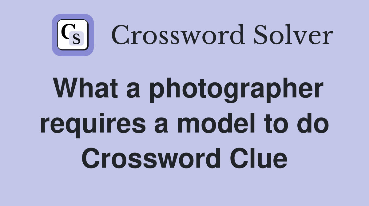 What a photographer requires a model to do Crossword Clue