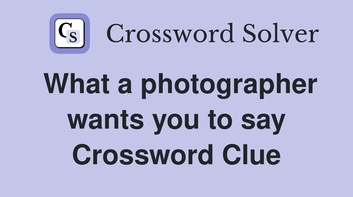 What a photographer wants you to say Crossword Clue