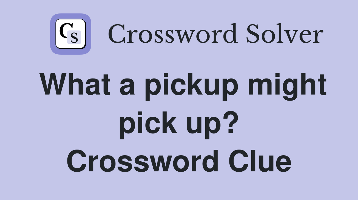 What a pickup might pick up? Crossword Clue
