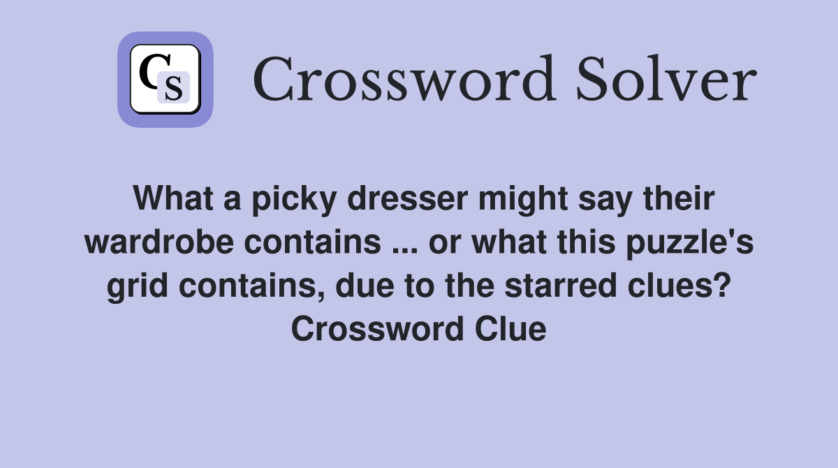 What a picky dresser might say their wardrobe contains ... or what this puzzle's grid contains, due to the starred clues? Crossword Clue