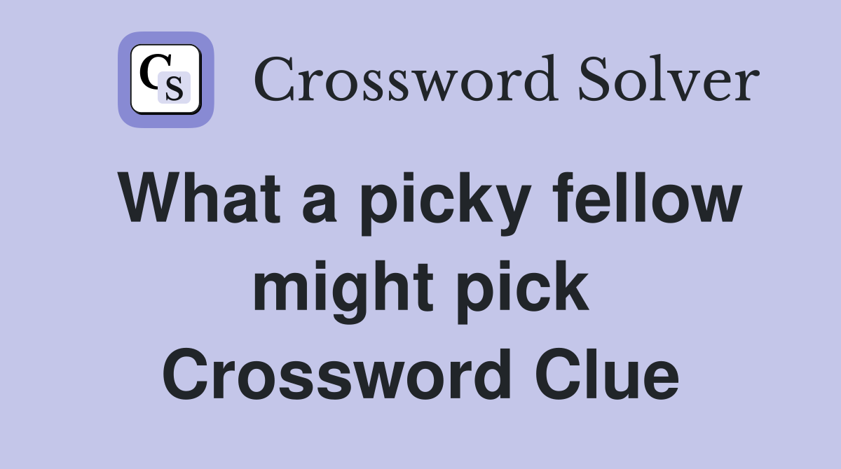 What a picky fellow might pick Crossword Clue