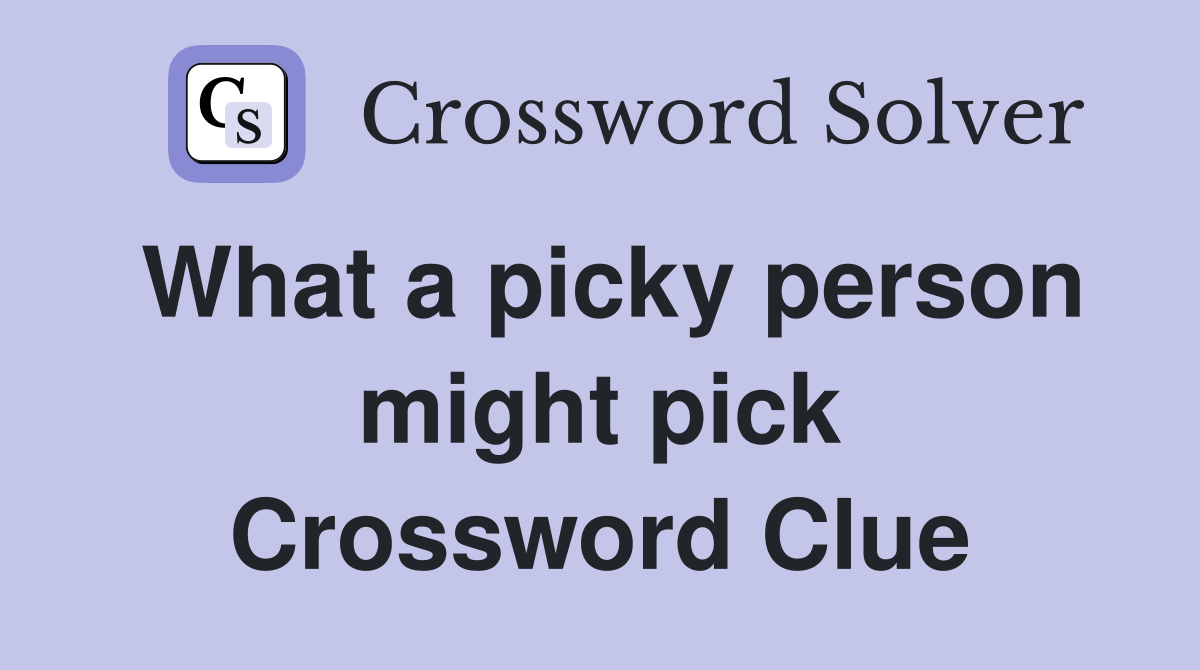 What a picky person might pick Crossword Clue