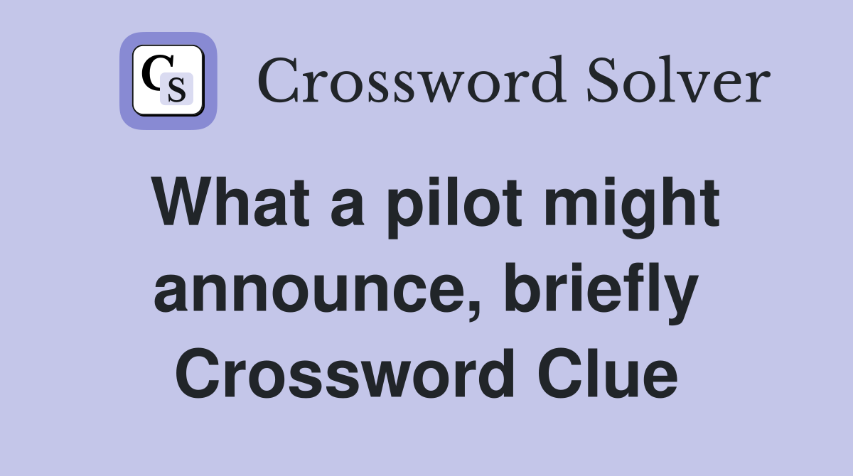 What a pilot might announce, briefly Crossword Clue