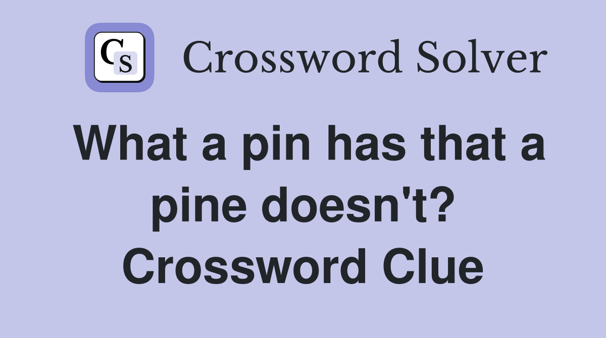 What a pin has that a pine doesn't? Crossword Clue