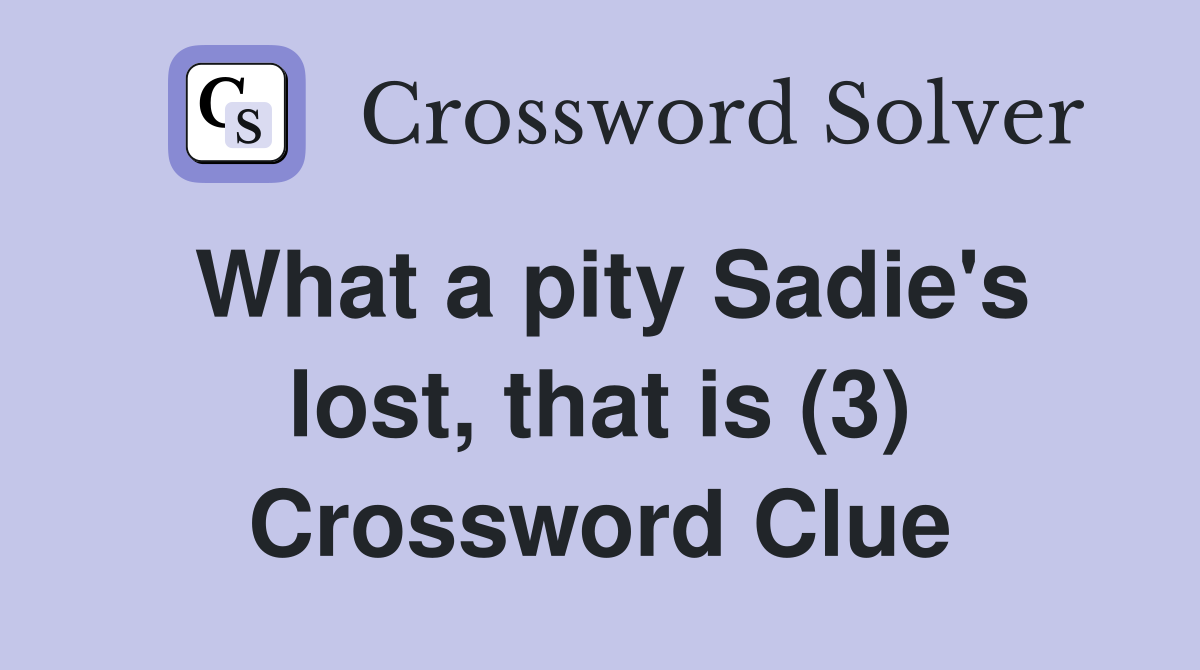 What a pity Sadie's lost, that is (3) Crossword Clue