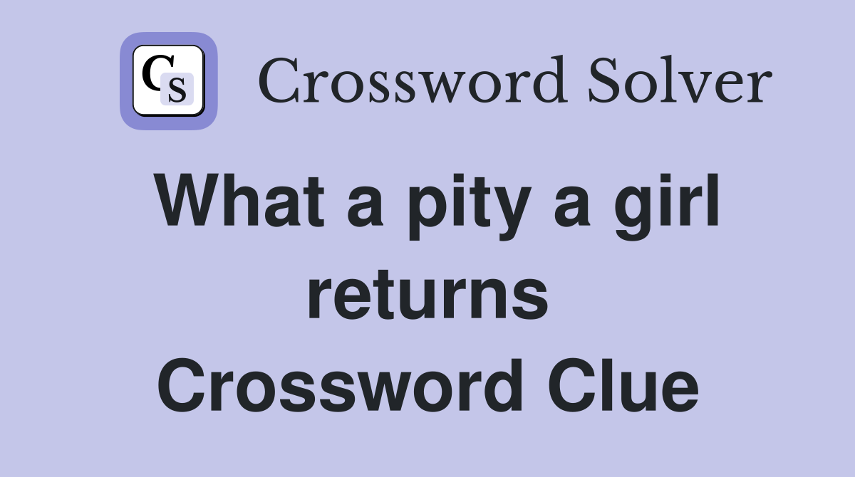 What a pity a girl returns Crossword Clue